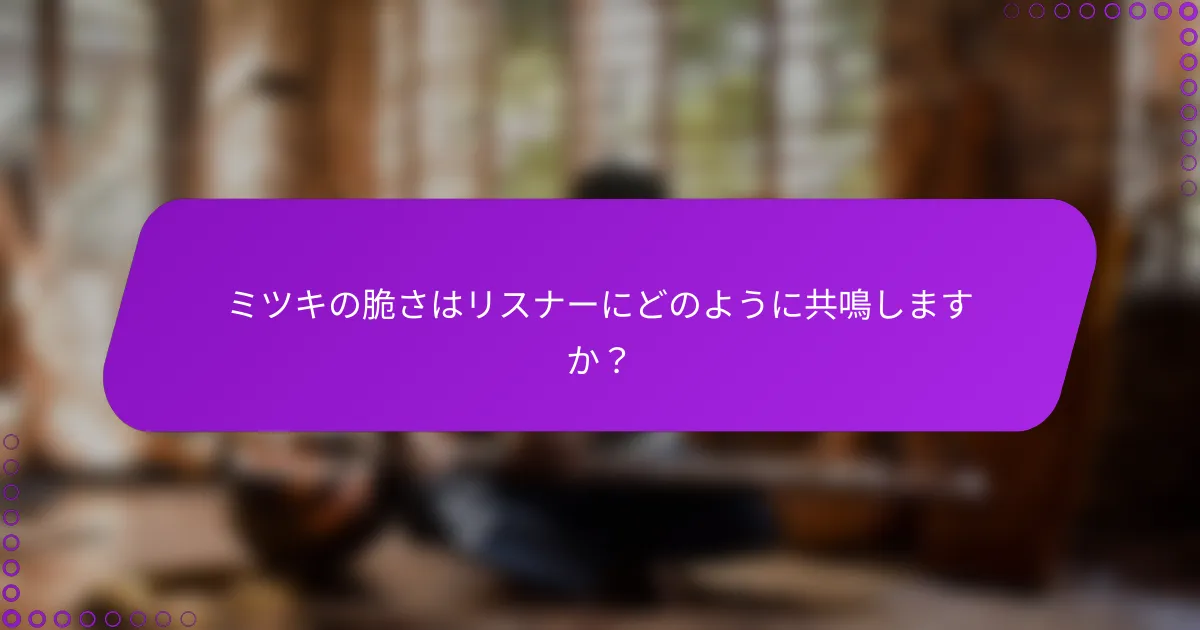 ミツキの脆さはリスナーにどのように共鳴しますか？