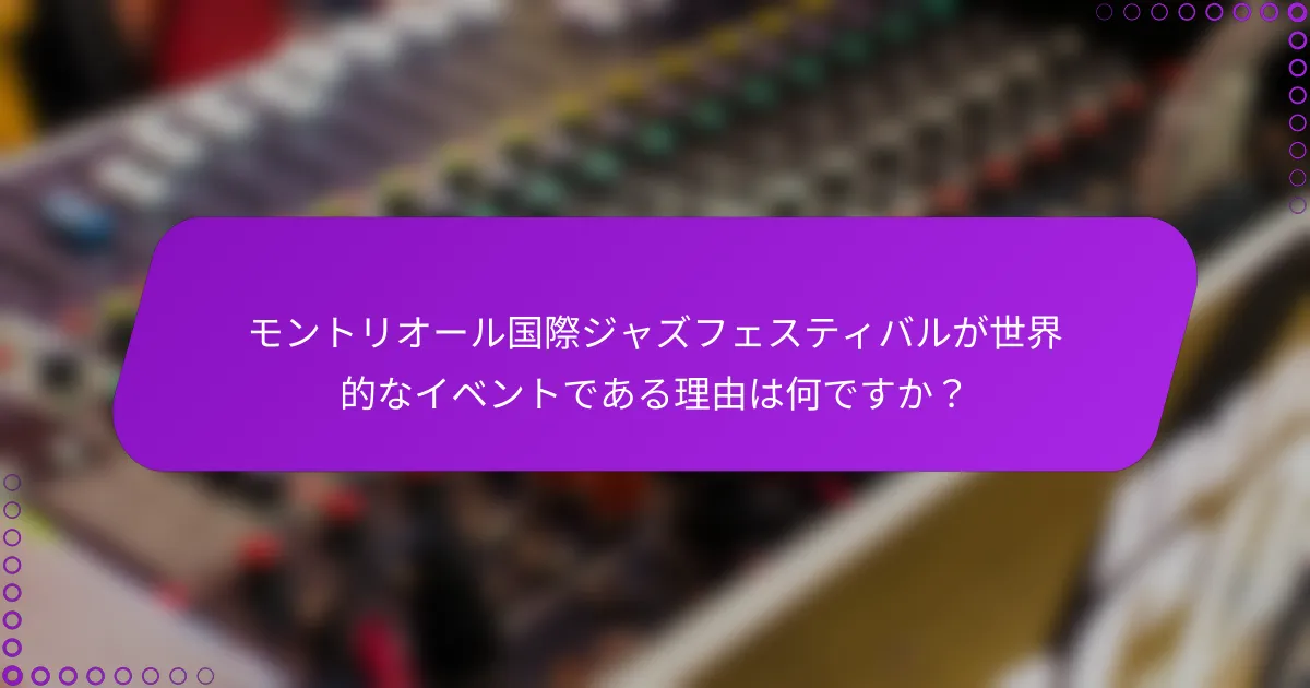 モントリオール国際ジャズフェスティバルが世界的なイベントである理由は何ですか？