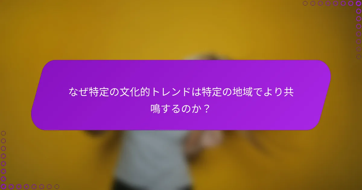 なぜ特定の文化的トレンドは特定の地域でより共鳴するのか？