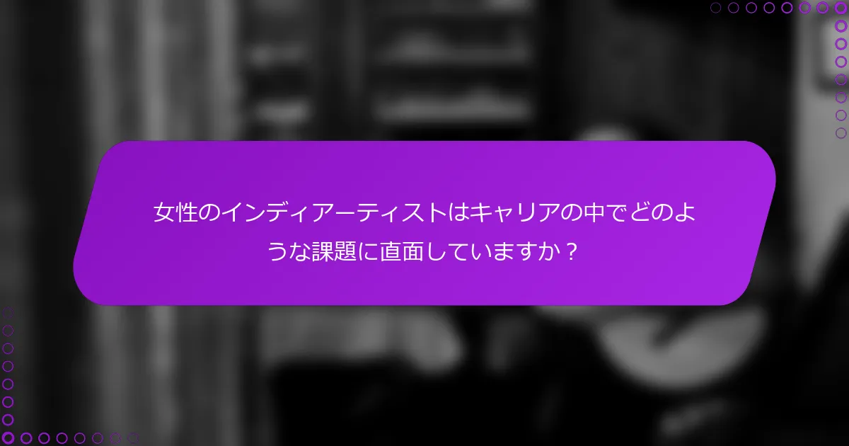 女性のインディアーティストはキャリアの中でどのような課題に直面していますか？