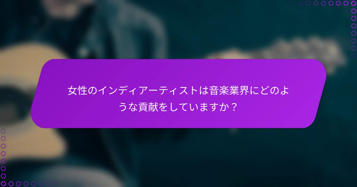 女性のインディアーティストは音楽業界にどのような貢献をしていますか？