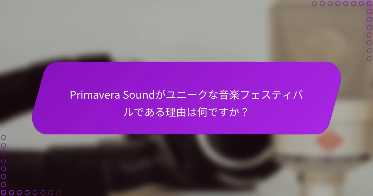Primavera Soundがユニークな音楽フェスティバルである理由は何ですか？