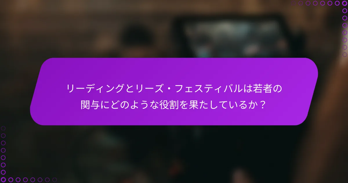 リーディングとリーズ・フェスティバルは若者の関与にどのような役割を果たしているか？
