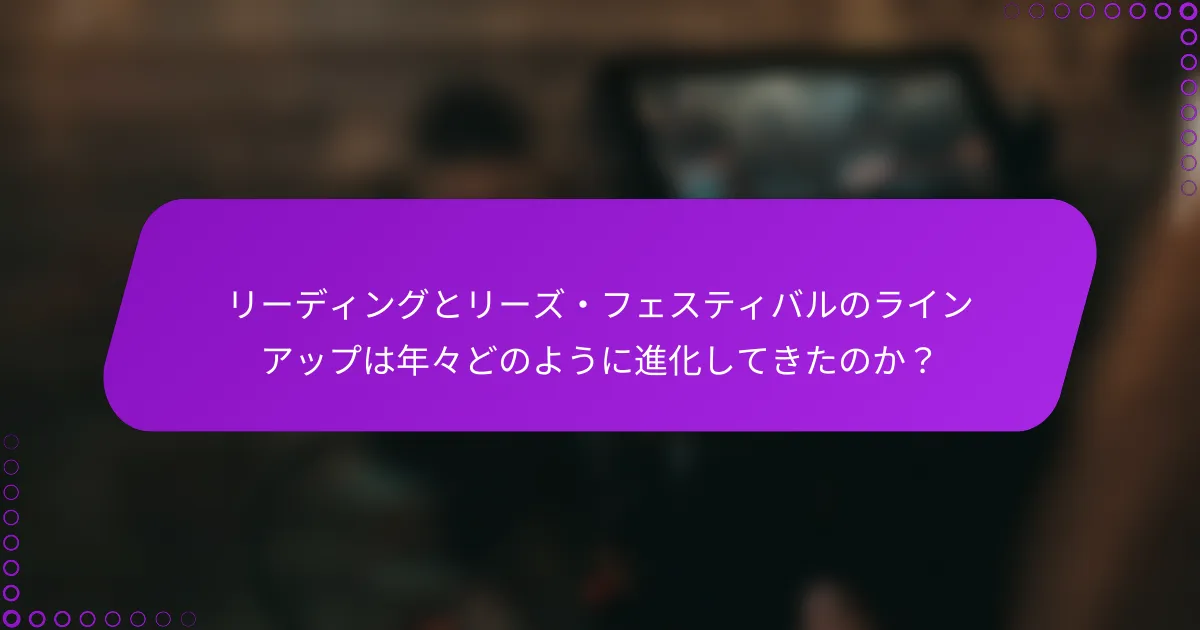 リーディングとリーズ・フェスティバルのラインアップは年々どのように進化してきたのか？