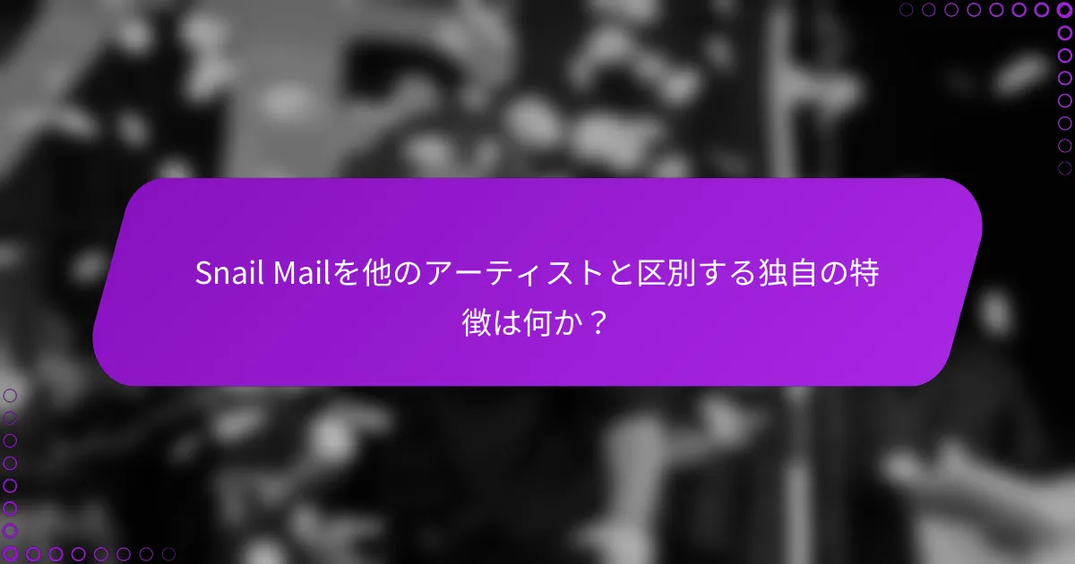 Snail Mailを他のアーティストと区別する独自の特徴は何か？