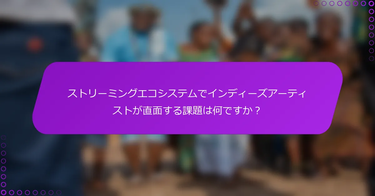 ストリーミングエコシステムでインディーズアーティストが直面する課題は何ですか？