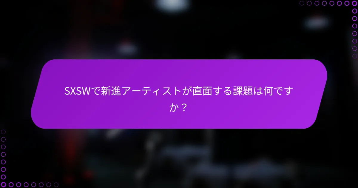 SXSWで新進アーティストが直面する課題は何ですか？