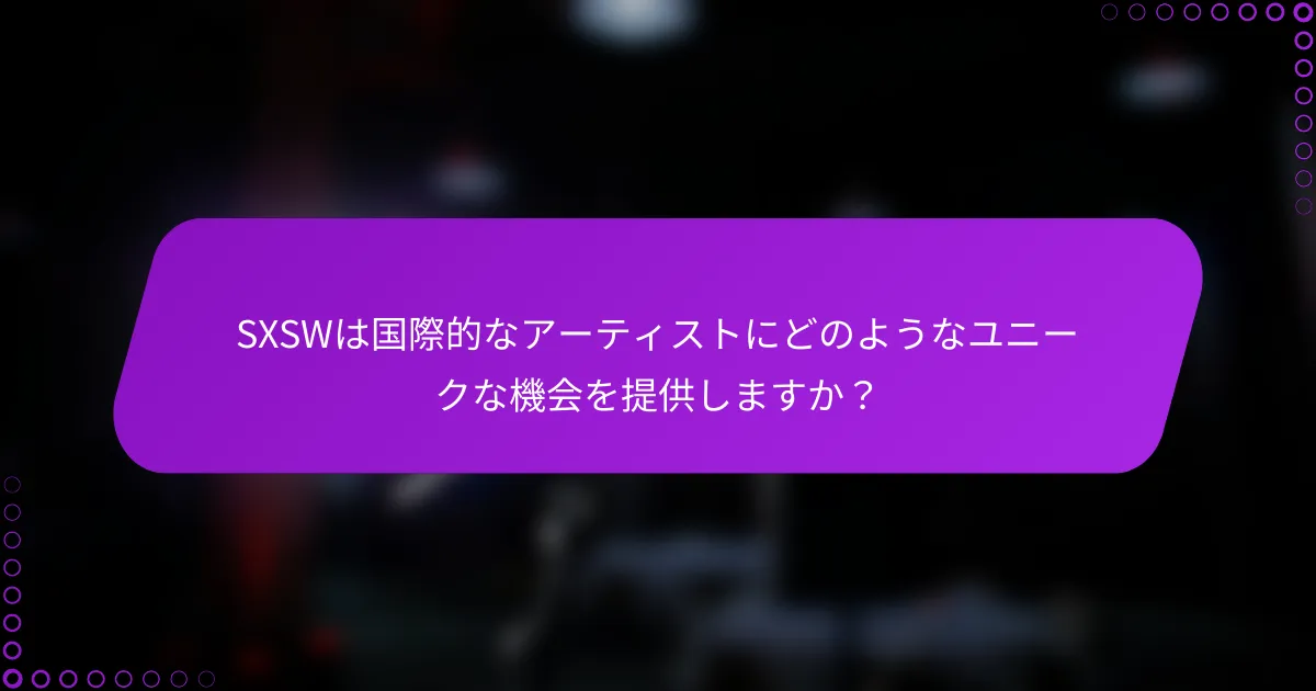 SXSWは国際的なアーティストにどのようなユニークな機会を提供しますか？