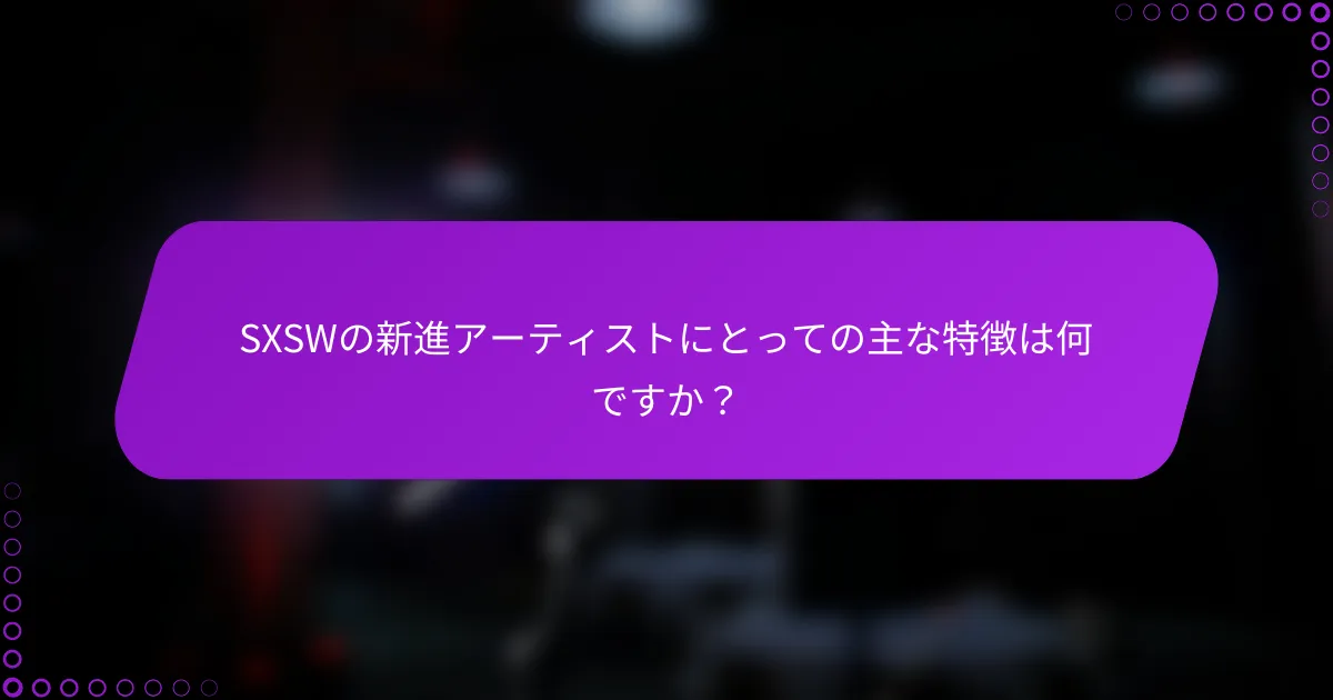 SXSWの新進アーティストにとっての主な特徴は何ですか？