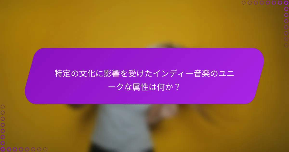 特定の文化に影響を受けたインディー音楽のユニークな属性は何か？