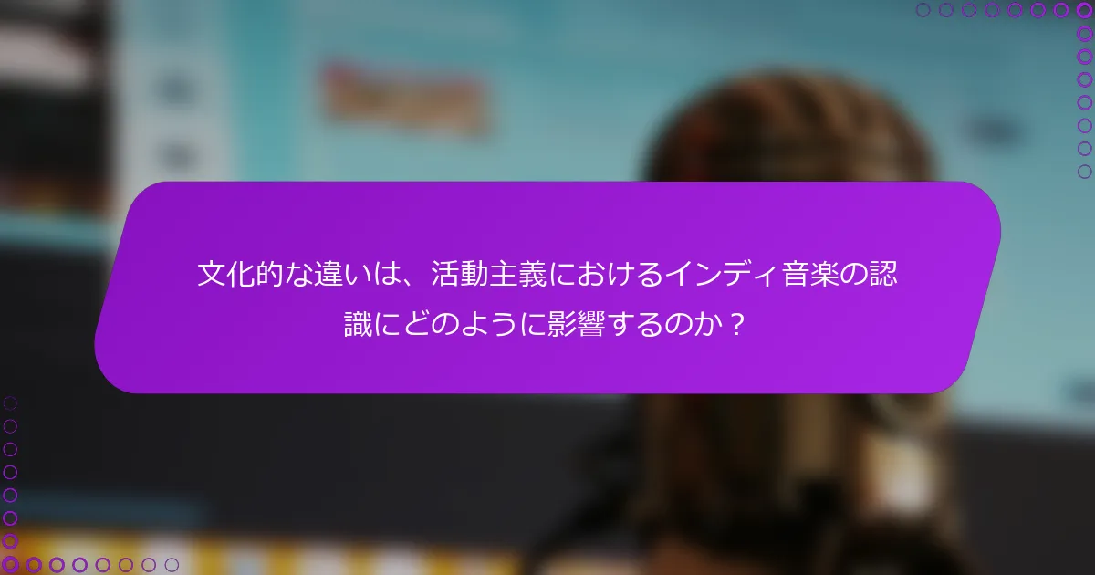 文化的な違いは、活動主義におけるインディ音楽の認識にどのように影響するのか？