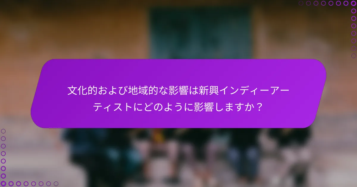 文化的および地域的な影響は新興インディーアーティストにどのように影響しますか？