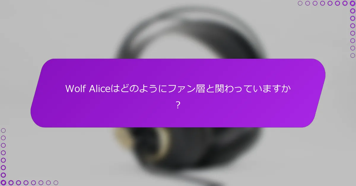 Wolf Aliceはどのようにファン層と関わっていますか？