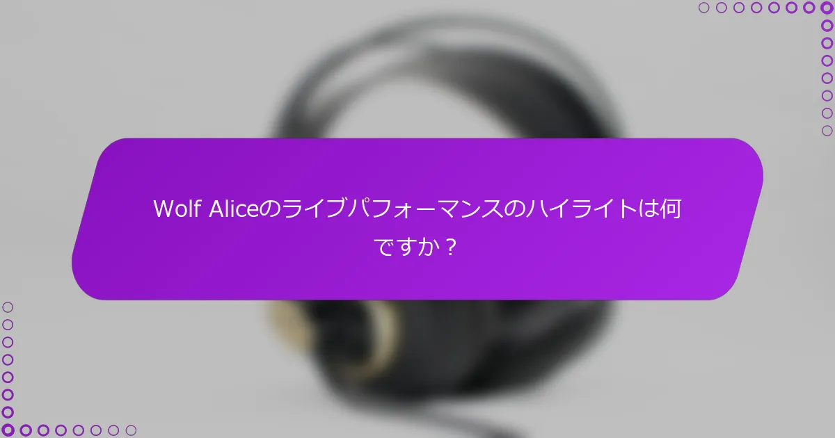 Wolf Aliceのライブパフォーマンスのハイライトは何ですか？