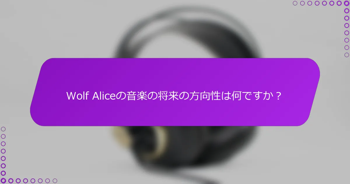 Wolf Aliceの音楽の将来の方向性は何ですか？