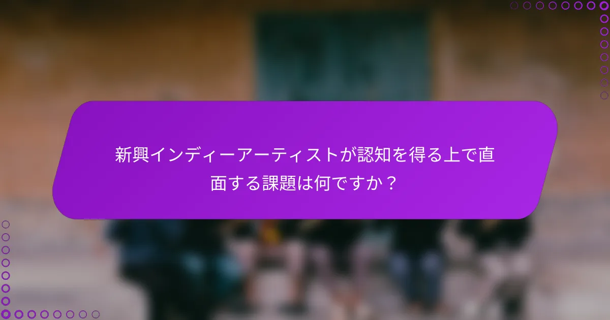 新興インディーアーティストが認知を得る上で直面する課題は何ですか？