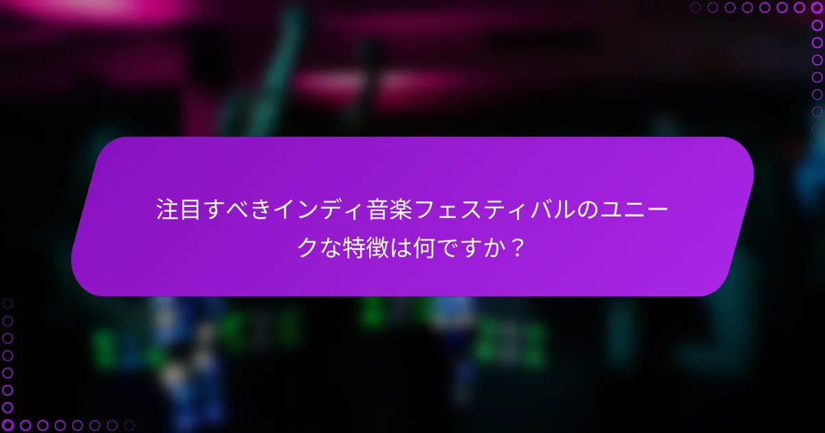 注目すべきインディ音楽フェスティバルのユニークな特徴は何ですか？