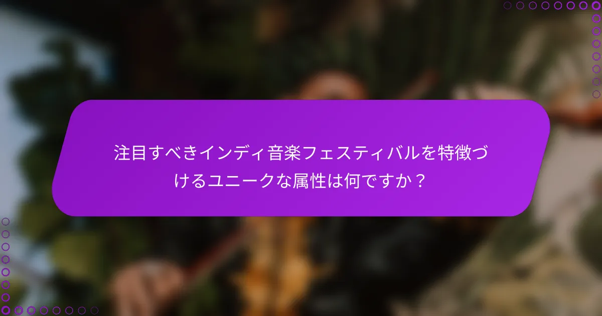 注目すべきインディ音楽フェスティバルを特徴づけるユニークな属性は何ですか？